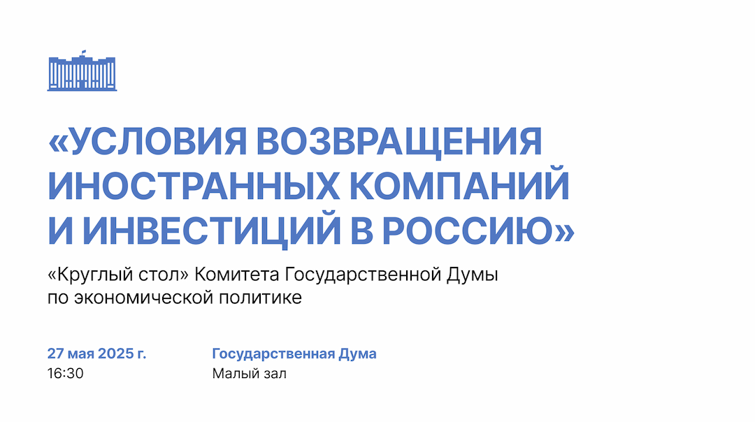 Круглый стол Комитета Государственной Думы по экономической политике "Условия возвращения иностранных компаний и инвестиций в Россию"